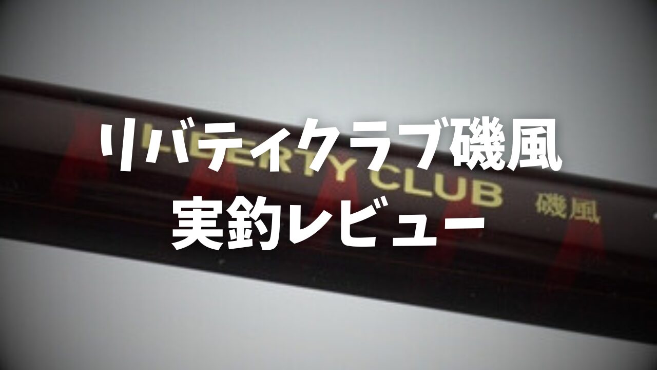 徹底レビュー】ダイワ リバティクラブ磯風 1.5-530 プレビュー・評価