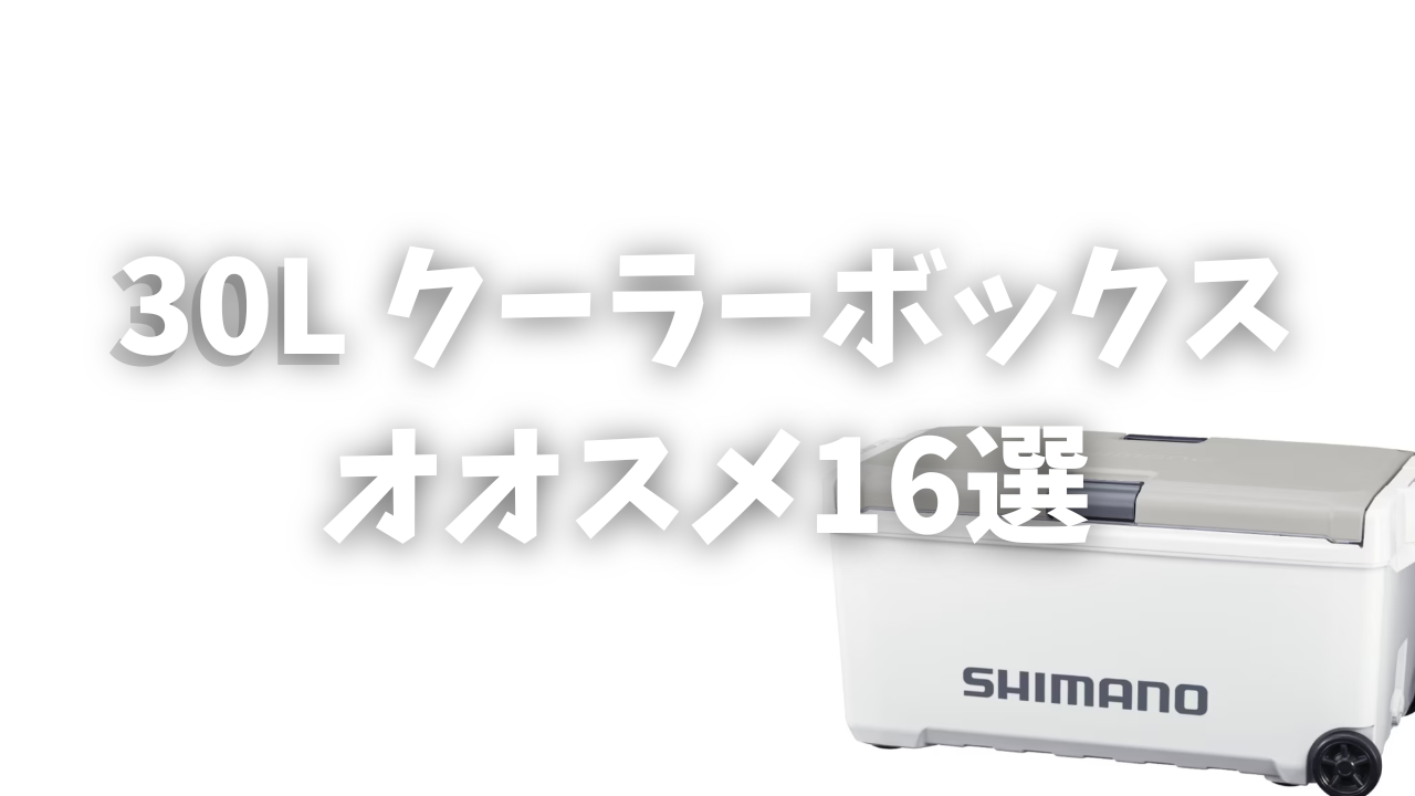 プロ厳選】30L釣り用クーラーボックスおすすめ16選！ダイワ・シマノ 
